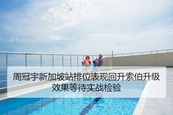 周冠宇新加坡站排位表现回升索伯升级效果等待实战检验